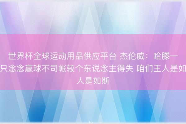 世界杯全球运动用品供应平台 杰伦威：哈滕一心只念念赢球不司帐