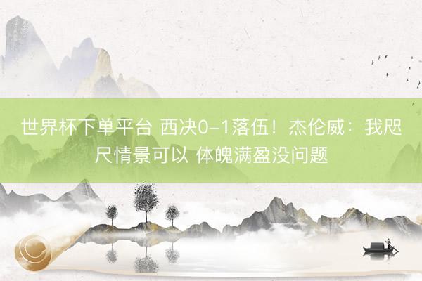 世界杯下单平台 西决0-1落伍！杰伦威：我咫尺情景可以 体魄满盈没问题