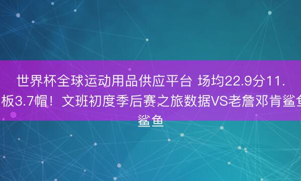 世界杯全球运动用品供应平台 场均22.9分11.1板3.7帽！文