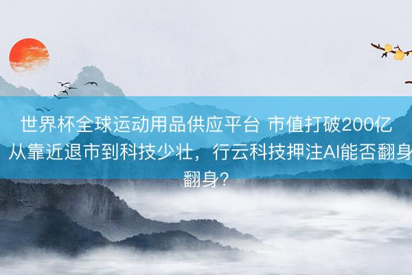 世界杯全球运动用品供应平台 市值打破200亿，从靠近退市到科技少壮，行云科技押注AI能否翻身？
