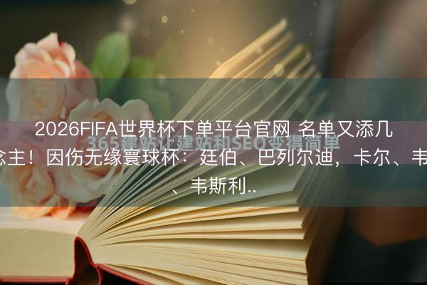 2026FIFA世界杯下单平台官网 名单又添几东说念主！因伤无缘寰球杯：廷伯、巴列尔迪，卡尔、韦斯利..
