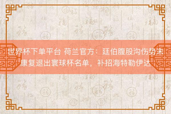世界杯下单平台 荷兰官方：廷伯腹股沟伤势未康复退出寰球杯名单，补招海特勒伊达