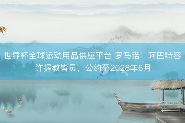 世界杯全球运动用品供应平台 罗马诺：阿巴特容许握教皆灵，