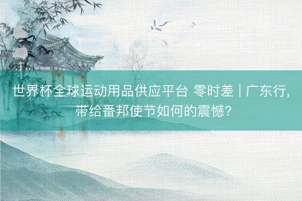世界杯全球运动用品供应平台 零时差 | 广东行, 带给番