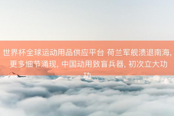 世界杯全球运动用品供应平台 荷兰军舰溃退南海， 更多细节涌现， 中国动用致盲兵器， 初次立大功