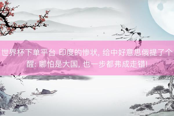 世界杯下单平台 印度的惨状, 给中好意思俄提了个醒: 哪
