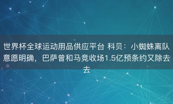 世界杯全球运动用品供应平台 科贝：小蜘蛛离队意愿明确，巴萨曾和马竞收场1.5亿预条约又除去