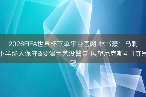 2026FIFA世界杯下单平台官网 林书豪:马刺下半场太保守&要津手艺没警告 展望尼克斯4-1夺冠