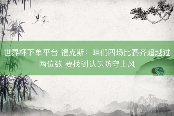 世界杯下单平台 福克斯：咱们四场比赛齐超越过两位数 要找到认识防守上风