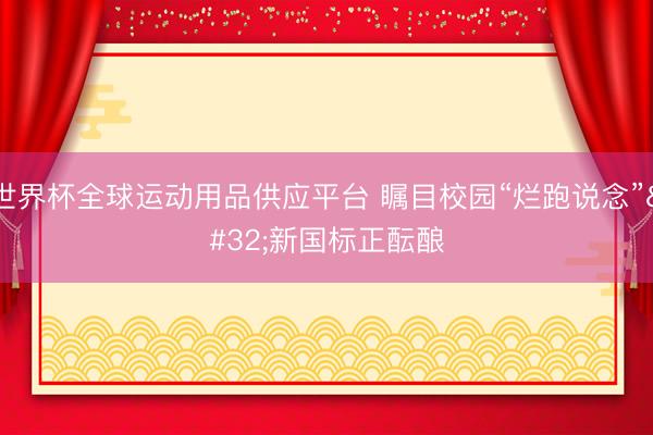 世界杯全球运动用品供应平台 瞩目校园“烂跑说念” 新国标正酝酿