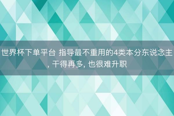 世界杯下单平台 指导最不重用的4类本分东说念主， 干得再多， 也很难升职